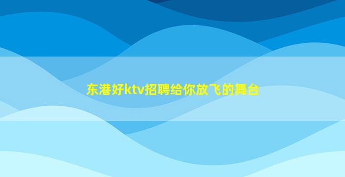 东港好ktv招聘给你放飞的舞台