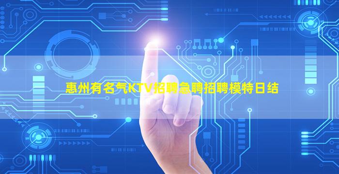惠州有名气KTV招聘急聘招聘模特日结