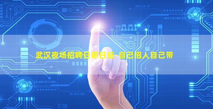 武汉夜场招聘日薪日结-自己招人自己带