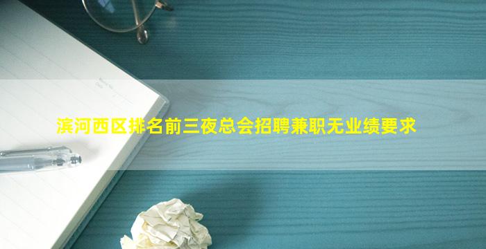 滨河西区排名前三夜总会招聘兼职无业绩要求