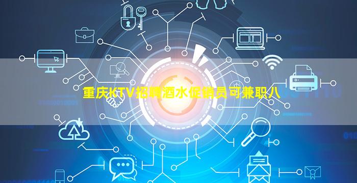 重庆KTV招聘酒水促销员可兼职八